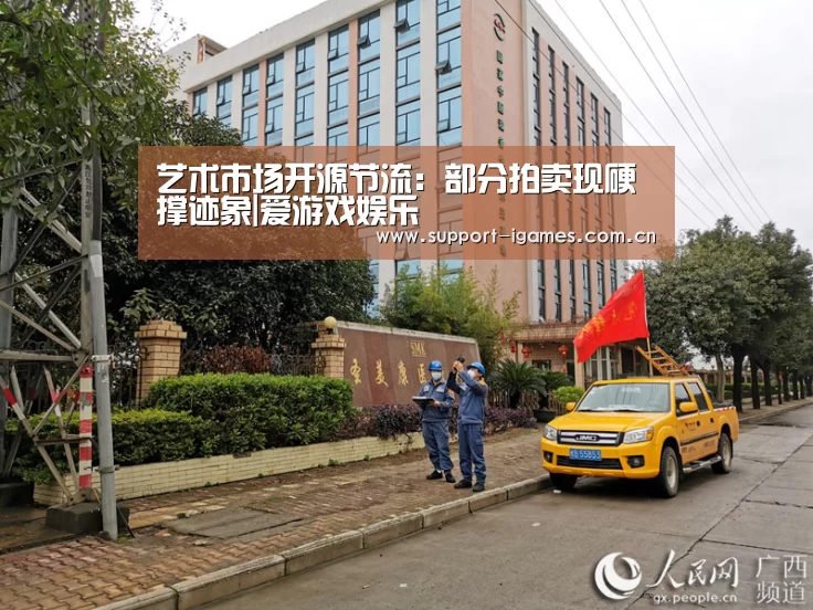 艺术市场开源节流:部分拍卖现硬撑迹象|爱游戏娱乐(图4) 爱游戏体育直播