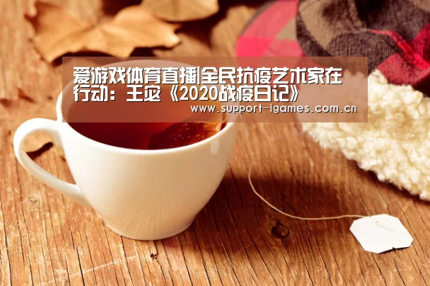 爱游戏体育直播|全民抗疫艺术家在行动:王宓《2020战疫日记》(图4) 爱游戏娱乐