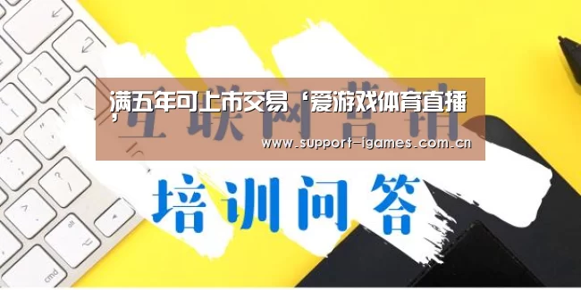 满五年可上市交易‘爱游戏体育直播’(图3) 爱游戏娱乐