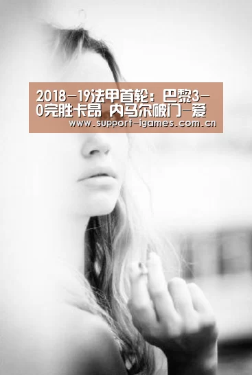 2018-19法甲首轮:巴黎3-0完胜卡昂 内马尔破门-爱游戏体育直播(图2) 爱游戏体育直播