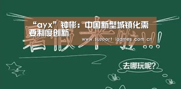 “ayx”钟彬:中国新型城镇化需要制度创新(图2) “ayx”钟彬:中国新型城镇化需要制度创新(图2)