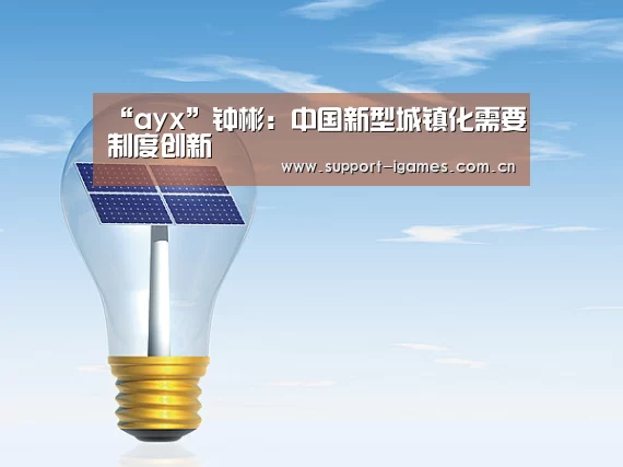 “ayx”钟彬:中国新型城镇化需要制度创新(图1) 爱游戏娱乐