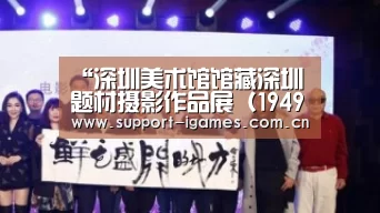 “深圳美术馆馆藏深圳题材摄影作品展(1949—2019)”开幕:爱游戏体育直播(图2) 体育手机端APP
