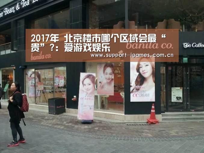 2017年 北京楼市哪个区域会最“贵”?:爱游戏娱乐(图1) 爱游戏体育直播