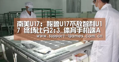 南美U17: 秘鲁U17不敌智利U17 终场比分2:3_体育手机端APP(图1) 爱游戏体育直播