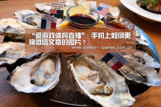 “爱游戏体育直播”
手机上如何更换微信文章的图片?(图2) 爱游戏体育直播