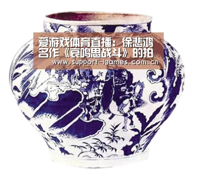 爱游戏体育直播:徐悲鸿名作《哀鸣思战斗》的拍场变体(图1) 爱游戏娱乐