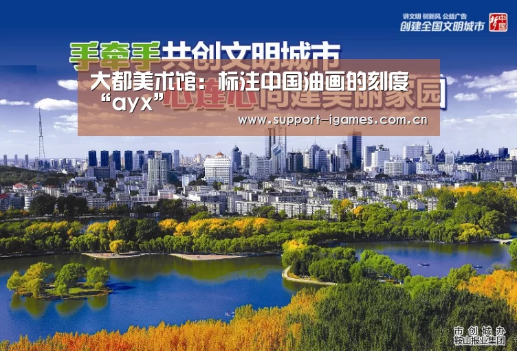 大都美术馆:标注中国油画的刻度“ayx”(图2) 爱游戏娱乐