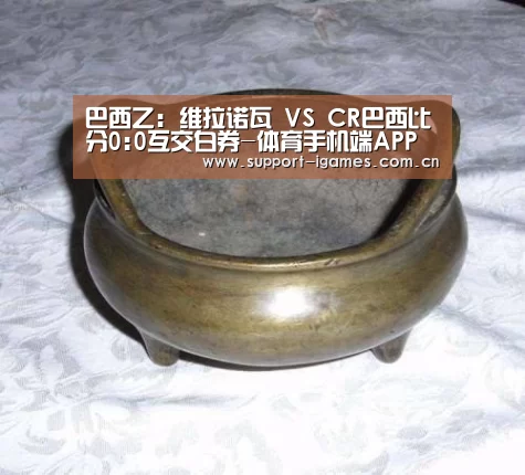 巴西乙: 维拉诺瓦 VS CR巴西比分0:0互交白券-体育手机端APP(图2) 爱游戏体育直播