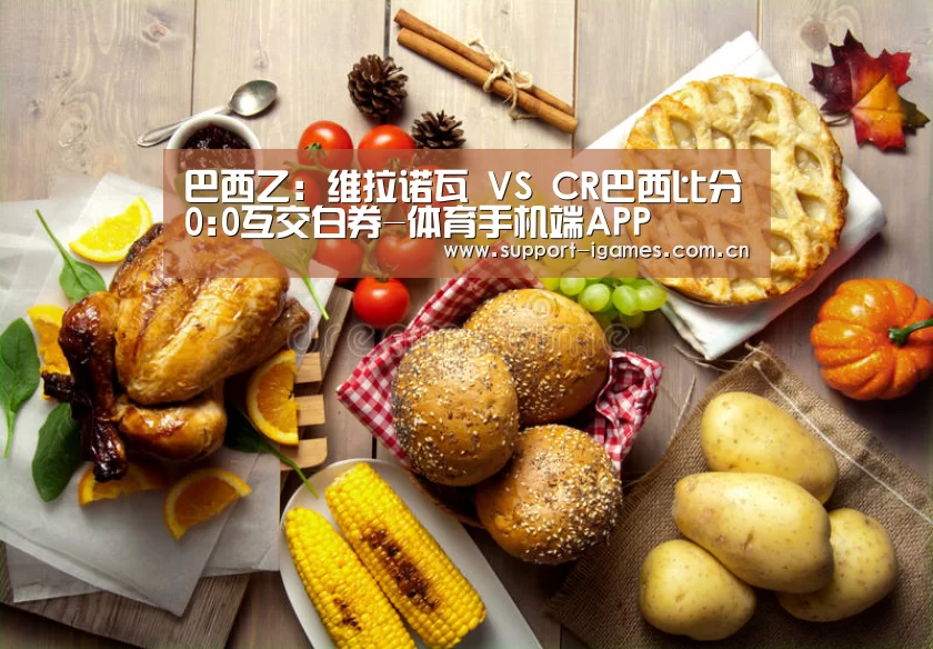 巴西乙: 维拉诺瓦 VS CR巴西比分0:0互交白券-体育手机端APP(图3) 巴西乙: 维拉诺瓦 VS CR巴西比分0:0互交白券-体育手机端APP(图3)
