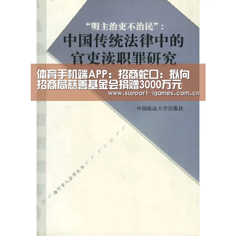 体育手机端APP:招商蛇口:拟向招商局慈善基金会捐赠3000万元(图1) 爱游戏体育直播
