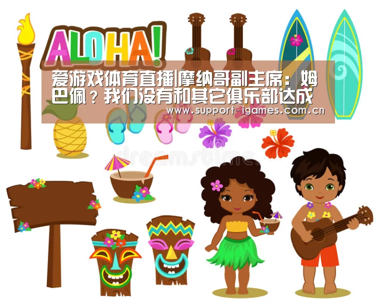 爱游戏体育直播|摩纳哥副主席:姆巴佩?我们没有和其它俱乐部达成一致(图1) 体育手机端APP