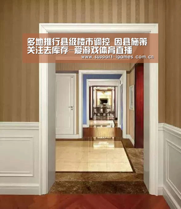 多地推行县级楼市调控 因县施策关注去库存-爱游戏体育直播(图1) 多地推行县级楼市调控 因县施策关注去库存-爱游戏体育直播(图1)