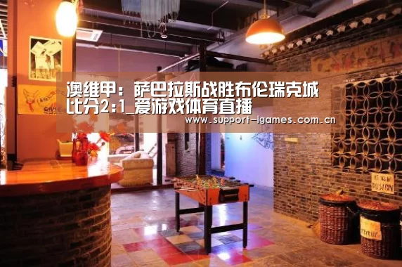 澳维甲: 萨巴拉斯战胜布伦瑞克城 比分2:1_爱游戏体育直播(图2) 体育手机端APP