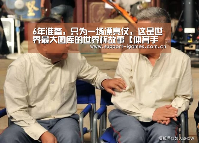 6年准备,只为一场漂亮仗,这是世界最大图库的世界杯故事【体育手机端APP】(图3) 爱游戏体育直播