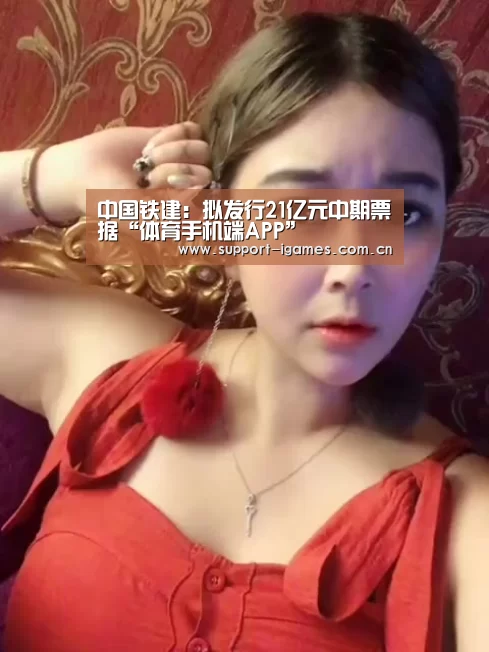 中国铁建:拟发行21亿元中期票据“体育手机端APP”(图1) 体育手机端APP